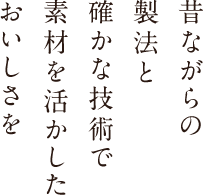 昔ながらの製法と確かな技術で素材を活かしたおいしさを